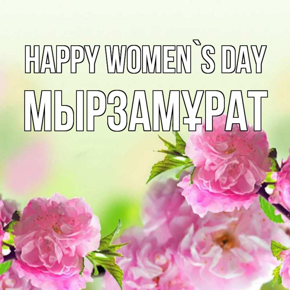 Greetings card с именем, Мырзамұрат happy women`s day цветы Greetings with text for free download 
